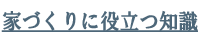 家づくりに役立つ知識